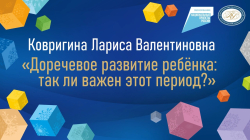 Ковригина Лариса Валентиновна "Доречевое развитие ребёнка: так ли важен этот период?"
