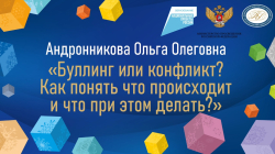 Андронникова Ольга Олеговна "Буллинг или конфликт? Как понять что происходит и что при этом делать?"