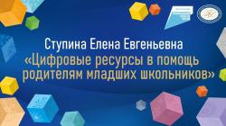 Ступина Елена Евгеньевна "Цифровые ресурсы в помощь родителям младших школьников"