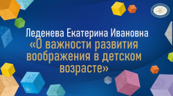 Леденева Екатерина Ивановна "О важности развития воображения в детском возрасте"