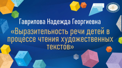 Гаврилова Надежда Георгиевна  "Выразительность речи детей в процессе чтения художественных текстов"