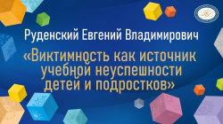 Руденский Евгений Владимирович "Виктимность как источник учебной неуспеваемости детей и подростков"
