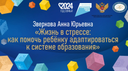 Зверкова Анна Юрьевна "Жизнь в стрессе: как помочь ребёнку адаптироваться к системе образования"