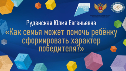 Руденская Юлия Евгеньевна "Как семья может помочь ребёнку сформировать характер победителя?"