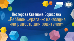 Нестерова Светлана Борисовна "Ребенок «ураган»: наказание или радость для родителя"