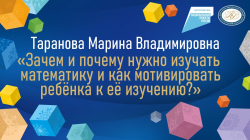 Таранова Марина Владимировна "Зачем и почему нужно изучать математику и как мотивировать ребёнка к её изучению"
