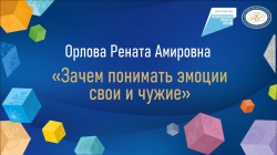 Орлова Рената Амировна "Зачем понимать эмоции свои и чужие"