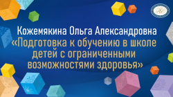 Кожемякина Ольга Александровна "Подготовка к обучению в школе детей с ограниченными возможностям здоровья "