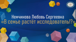 Немчинова Любовь Сергеевна "В семье растет исследователь"