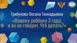 Грибукова Оксана Геннадьевна "Вашему ребенку 3 года, и он не говорит. Что делать?"