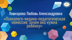 Лошкарева Любовь Александровна "Психолого-медико-педагогическая комиссия: зачем она нужна ребенку"