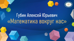 Губин Алексей Юрьевич "Математика вокруг нас"